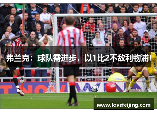 弗兰克：球队需进步，以1比2不敌利物浦！